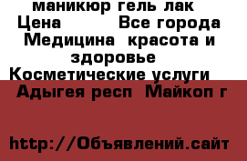 маникюр гель лак › Цена ­ 900 - Все города Медицина, красота и здоровье » Косметические услуги   . Адыгея респ.,Майкоп г.